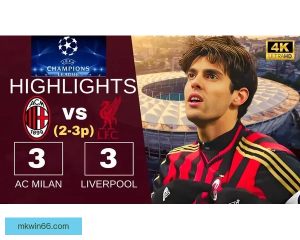 AC米兰21复仇利物浦第七次登顶欧冠书写王者归来传奇史诗之路